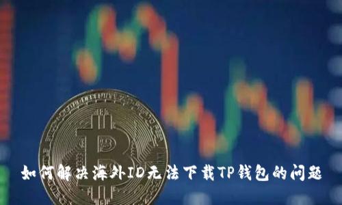 如何解决海外ID无法下载TP钱包的问题