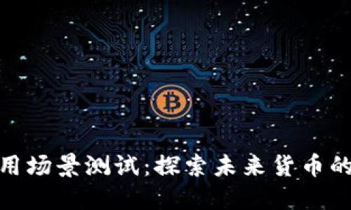 数字货币应用场景测试：探索未来货币的多维可能性