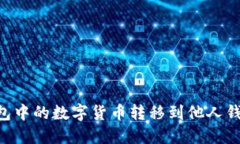 如何将TP钱包中的数字货币转移到他人钱包：详细