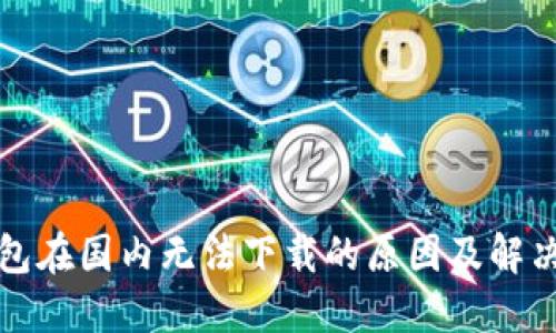 TP钱包在国内无法下载的原因及解决方法