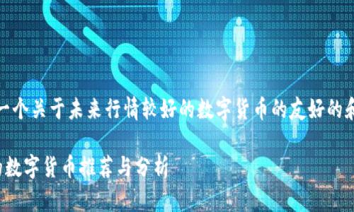 在这里，我提供一个关于未来行情较好的数字货币的友好的和相关内容大纲。

未来值得投资的数字货币推荐与分析
