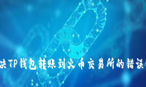 如何解决TP钱包转账到火币交易所的错误链问题？