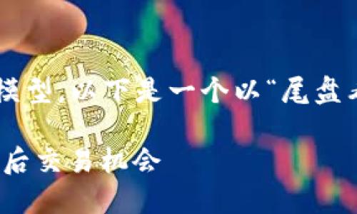 由于我是一个文本生成的AI模型，以下是一个以“尾盘看数字货币”为的  内容示例:

尾盘看数字货币：如何把握最后交易机会