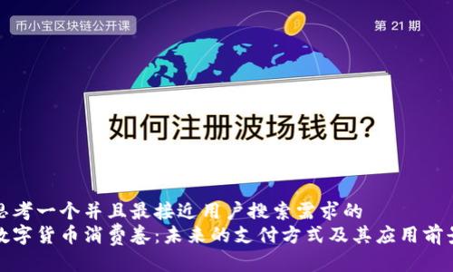 思考一个并且最接近用户搜索需求的  
数字货币消费卷：未来的支付方式及其应用前景