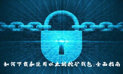 如何下载和使用以太坊挖矿钱包：全面指南