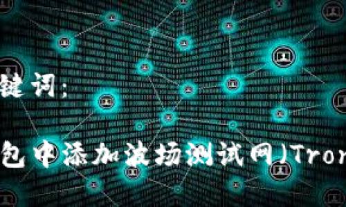 思考的和关键词：

如何在TP钱包中添加波场测试网（Tron Testnet）