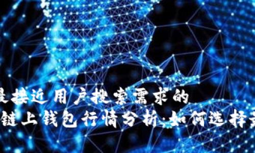 思考一个并且最接近用户搜索需求的
2023年以太坊链上钱包行情分析：如何选择最适合你的钱包