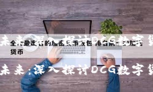 电子货币与区块链的未来：深入探讨DCG数字货币的核心价值与应用

电子货币与区块链的未来：深入探讨DCG数字货币的核心价值与应用