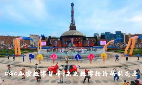 DGC加密数字货币：未来数字经济的新亮点
