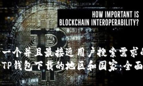 思考一个并且最接近用户搜索需求的  
支持TP钱包下载的地区和国家：全面指南