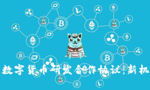 全面解析数字货币研发合作协议：新机遇与挑战