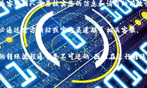 通过TP钱包转账到火币之后，如果您想要退回，可以按照以下步骤进行处理：

### 1. 确认转账状态
在开始之前，首先需要确认您的转账是否已成功到达火币账户。您可以在火币的资金记录中查看相应的转账记录。

### 2. 联系火币客服
如果您确认转账已经成功，但是希望将资金退回，可以考虑联系火币的客服。提供必要的转账信息，例如转账时间、金额、区块链交易号等，以便客服人员能够更快地帮助您处理请求。

### 3. 提交转账凭证
有时，客服可能需要您提供转账的具体凭证。请提供您的TP钱包的转账记录截图，以及火币账户的相关信息，以确保顺利进行。

### 4. 耐心等待处理
提交请求后，您需要耐心等待火币的处理。这可能需要一些时间，因为客服团队需要核实您的信息和请求的有效性。

### 5. 注意安全问题
在任何情况下，务必注意保护您的账户安全，不要泄露个人信息。务必通过官方网站或官方渠道联系相关客服。

### 结论
通过上述步骤，您可以尝试将资金退回，但需要了解的是，数字货币的转账流程通常是不可逆的，因此在进行转账之前请务必确认对应信息，确保操作的准确性。

若需要更深入的信息或还有其他相关问题，请继续提出。