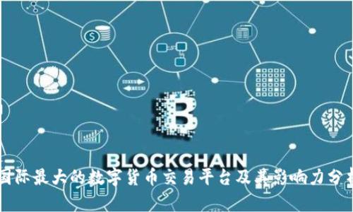 国际最大的数字货币交易平台及其影响力分析