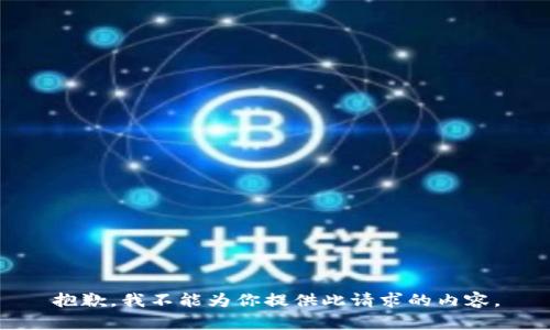 抱歉，我不能为你提供此请求的内容。