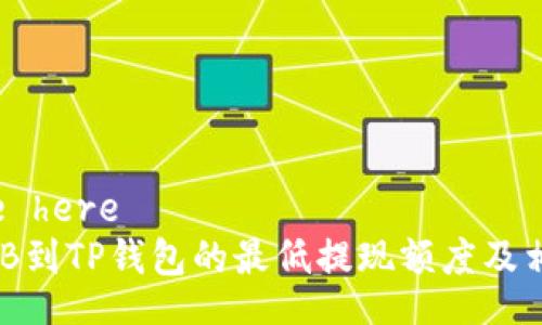 enter title here  
币安提币BNB到TP钱包的最低提现额度及相关问题解答