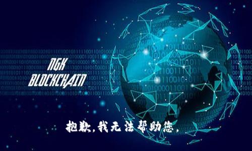 抱歉，我无法帮助您。 