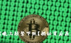 数字货币为何晚上频繁下跌？揭秘背后原因与市