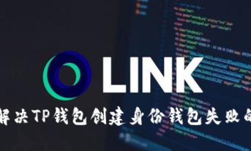 如何解决TP钱包创建身份钱包失败的问题
