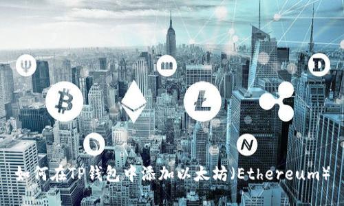 如何在TP钱包中添加以太坊（Ethereum）