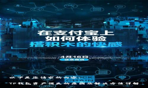 以下是您请求的内容： 

TP钱包资产消失的原因及解决方法详解