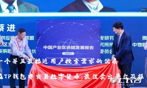 思考一个并且最接近用户搜索需求的优质

如何在TP钱包中交易数字货币：最佳卖出平台及操作指南