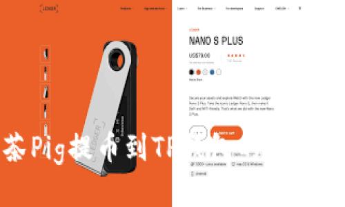 抹茶Pig提币到TP钱包的详细教程