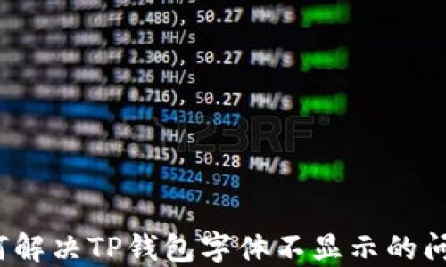 
如何解决TP钱包字体不显示的问题？