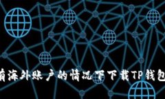 如何在没有海外账户的情况下下载TP钱包：详细指