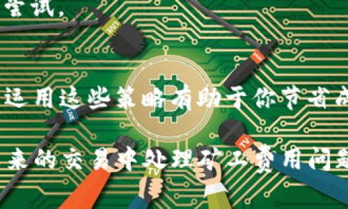 bianhaotp钱包矿工费不足怎么充值/bianhao
tp钱包,矿工费,充值/guanjianci

在数字货币的交易过程中，矿工费是一个不可忽视的因素，尤其是在使用TP钱包这样的多链钱包时。如果你在使用TP钱包进行交易时遇到“矿工费不足”的问题，不用担心，这篇文章将会详细介绍如何充值矿工费的全过程，并解答与此相关的五个重要问题。

一、TP钱包矿工费的概念
矿工费是指在区块链网络中，用户为了将交易内容打包进区块而需要支付给矿工的费用。矿工通过这些费用来激励他们验证和处理交易。矿工费的高低会影响交易的确认速度，通常情况下，矿工费越高，交易被确认的速度就越快。因此，理解矿工费并合理设置是非常重要的，尤其是在网络拥堵时。

二、为什么会出现矿工费不足的情况
在TP钱包中，出现矿工费不足的情况通常有几个原因:
ul
li1. 交易金额过小：如果你尝试进行的交易金额小于设定的最小矿工费用，系统就会提示你矿工费不足。/li
li2. 当前网络高峰期：在网络交易量大、拥堵的情况下，矿工会提高费率，而你的交易未能满足这个费率。/li
li3. 钱包余额不足：在你的钱包中，所剩余额可能不足以支付预期的矿工费用。/li
/ul

三、如何给TP钱包充值矿工费
充值矿工费的步骤非常简单，以下是详细的操作过程：
ol
listrong检查当前余额：/strong首先打开TP钱包，查看你的账户余额是否足以支付所需的矿工费用。/li
listrong选择充值方式：/strong你可以选择不同的充值方式，比如通过其他钱包转账、购买虚拟货币等方式进行充值。/li
listrong设置矿工费用：/strong根据当前网络状况和交易紧急程度，选择合适的矿工费用。通常TP钱包会给出一个建议费用，你可以基于此进行调整。/li
listrong确认交易：/strong确认交易信息无误后，提交交易。/li
listrong等待确认：/strong在交易提交后，你只需要等待网络确认，交易完成后，矿工费用将会从你的余额中扣除。/li
/ol

四、TP钱包充值矿工费的注意事项
在充值矿工费的过程中，有几点需要特别注意：
ol
listrong选择合适的时间：/strong在网络交易高峰期，比如某些加密货币的公告或新闻发布后，网络通常会拥堵，此时建议适当提高矿工费用以保证交易的顺利进行。/li
listrong及时更新钱包：/strong确保你的TP钱包是最新版本，很多时候，钱包的更新可能会影响矿工费用的计算和显示。/li
listrong了解市场动态：/strong定期了解市场矿工费用的波动，不同的交易所和币种可能会有差别，根据实际情况适时调整自己的费用设置。/li
/ol

五、如何矿工费管理
高效地管理矿工费用不仅可以节省费用，还能提高交易的成功率。一些的方法包括：
ul
li1. 使用智能合约：一些支持智能合约的钱包可以根据当前网络情况自动调整矿工费用，用户无需手动干预。/li
li2. 学习使用不同的钱包：了解并使用不同的加密钱包，可能会发现一些钱包提供更优质的矿工费用设置功能。/li
li3. 矿工费估算工具：许多网站和平台提供了实时矿工费用的估算工具，利用这些工具来选择最优的矿工费。/li
/ul

相关问题解答

1. TP钱包矿工费不足怎么办？
遇到矿工费不足的情况，首先要检查你的钱包余额是否足够。如果余额充足但依然显示不足，建议你重新调整矿工费用。可以尝试提高手续费，或选择在网络空闲的时候再进行交易。

2. 影响TP钱包矿工费的因素有哪些？
影响矿工费用的因素包括交易的复杂性、网络的繁忙程度、用户设置的矿工费等。当交易量激增时，矿工费用也会相应上涨。了解这些因素有助于你更好地管理费用。

3. TP钱包怎样选择合适的矿工费？
用户可以根据当前网络状态选择合适的矿工费用，许多钱包都会提供推荐的费用。此外，还可以利用第三方矿工费估算工具，帮助你做出决策。

4. 矿工费支付不成功会怎样？
如果矿工费支付失败，交易不会被确认，你可能会看到交易“未完成”的状态。此时建议你将矿工费用重新设置成更高的值并进行再次尝试。

5. 如何减少矿工费用？
减少矿工费用的方法包括选择交易量较少的时段进行交易，学习技能设定较低的矿工费，或使用提供低费用的交易平台。了解并灵活运用这些策略有助于你节省成本。

总结而言，理解TP钱包的矿工费用及其管理方法对于每一个加密货币用户来说都是必要的技能。通过本文的介绍，希望能帮助你在未来的交易中处理矿工费用问题时游刃有余。