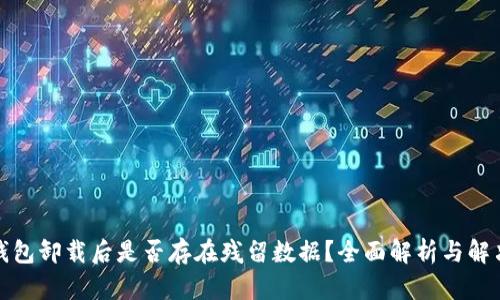 : TP钱包卸载后是否存在残留数据？全面解析与解决方案