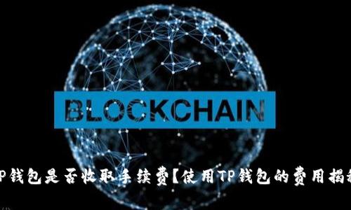 TP钱包是否收取手续费？使用TP钱包的费用揭秘