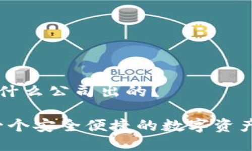 tp钱包是什么公司出的？

TP钱包：一个安全便捷的数字资产管理平台