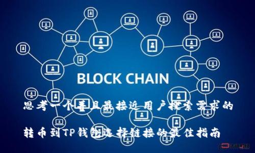 思考一个并且最接近用户搜索需求的

转币到TP钱包选择链接的最佳指南
