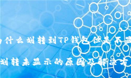 关于“为什么划转到TP钱包但是不显示？”的

TP钱包划转未显示的原因及解决方法