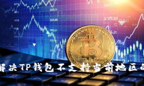 如何解决TP钱包不支持当前地区的问题