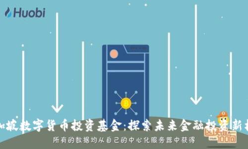 新加坡数字货币投资基金：探索未来金融投资新机会