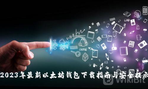 2023年最新以太坊钱包下载指南与安全提示