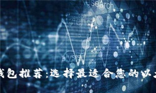 以太坊钱包推荐：选择最适合您的以太坊钱包
