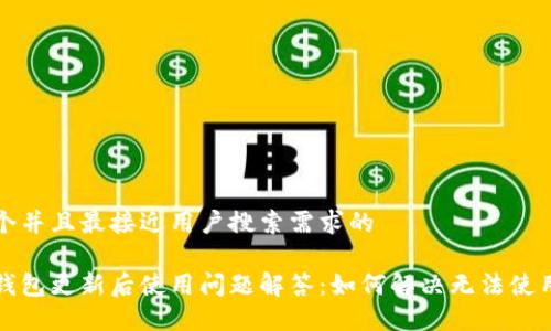 思考一个并且最接近用户搜索需求的

以太坊钱包更新后使用问题解答：如何解决无法使用的困扰