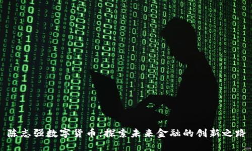 陈志强数字货币：探索未来金融的创新之路