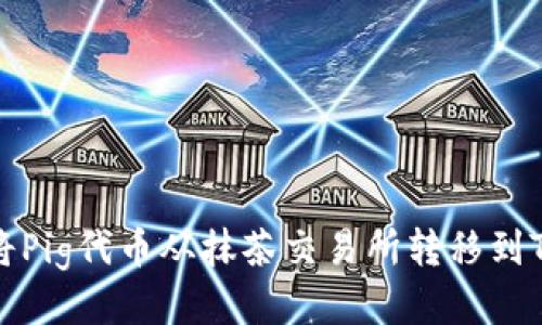 如何将Pig代币从抹茶交易所转移到TP钱包