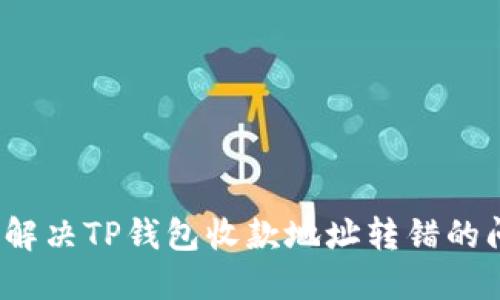 如何解决TP钱包收款地址转错的问题？