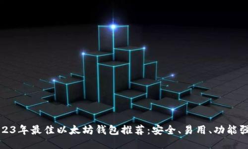 2023年最佳以太坊钱包推荐：安全、易用、功能强大