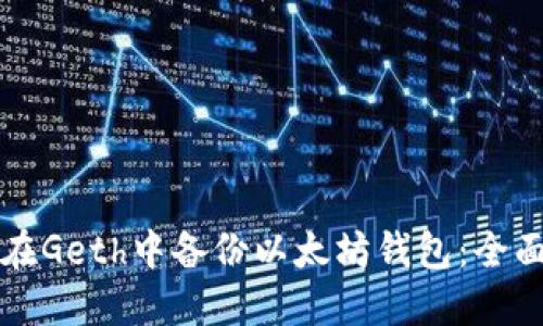 如何在Geth中备份以太坊钱包：全面指南