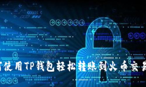 如何使用TP钱包轻松转账到火币交易所？
