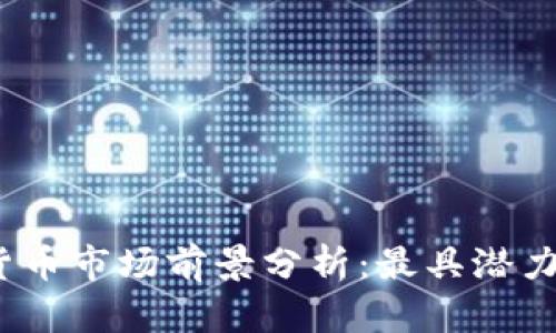 2023年数字货币市场前景分析：最具潜力的平台和币种