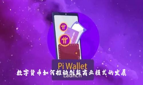 数字货币如何推动创新商业模式的发展