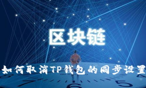 如何取消TP钱包的同步设置