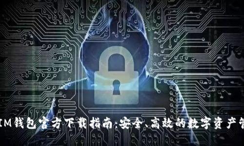 以太坊IM钱包官方下载指南：安全、高效的数字资产管理利器
