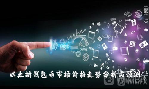 以太坊钱包币市场价格走势分析与预测